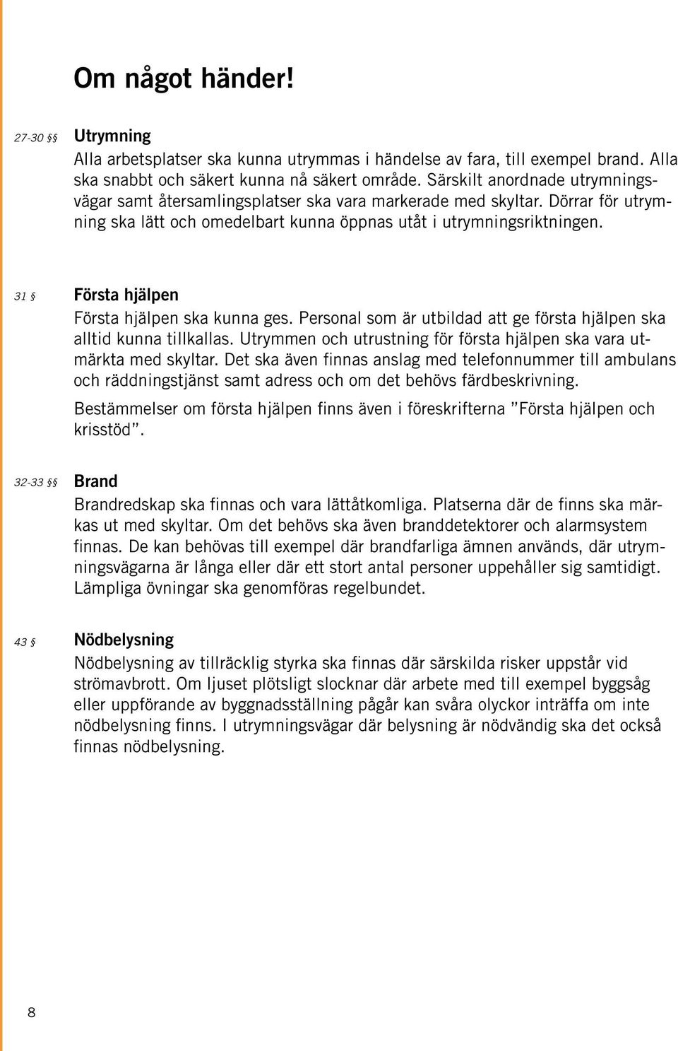 31 Första hjälpen Första hjälpen ska kunna ges. Personal som är utbildad att ge första hjälpen ska alltid kunna tillkallas. Utrymmen och utrustning för första hjälpen ska vara utmärkta med skyltar.