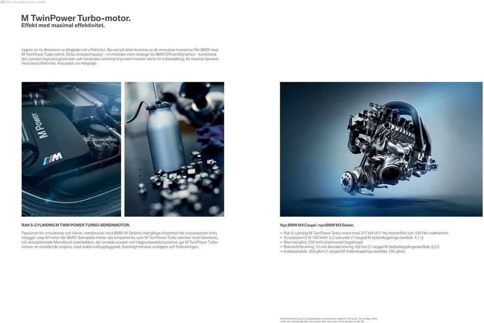 Detta innovationspaket en milstolpe inom strategin för BMW Effi cientdynamics kombinerar den senaste insprutningstekniken och helvariabel ventilstyrning med innovativ teknik för turboladdning, för