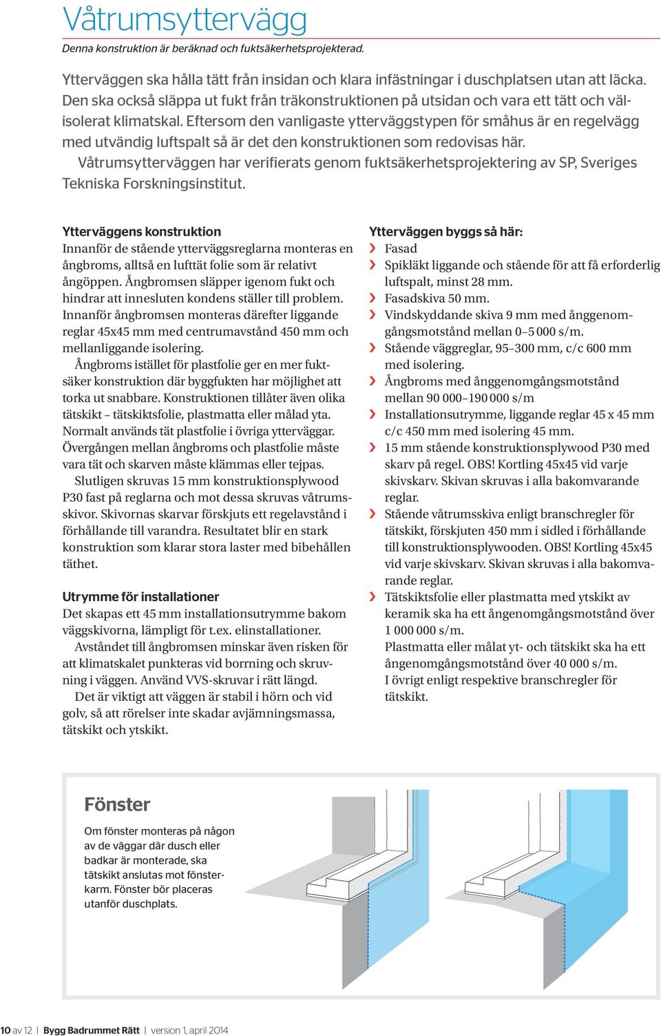 Eftersom den vanligaste ytterväggstypen för småhus är en regelvägg med utvändig luftspalt så är det den konstruktionen som redovisas här.