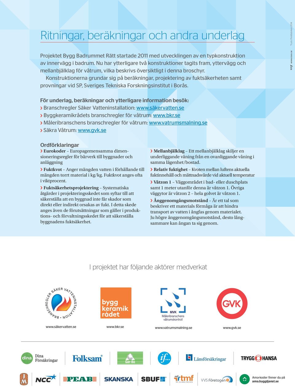Konstruktionerna grundar sig på beräkningar, projektering av fuktsäkerheten samt provningar vid SP, Sveriges Tekniska Forskningsinstitut i Borås. www.roxx.