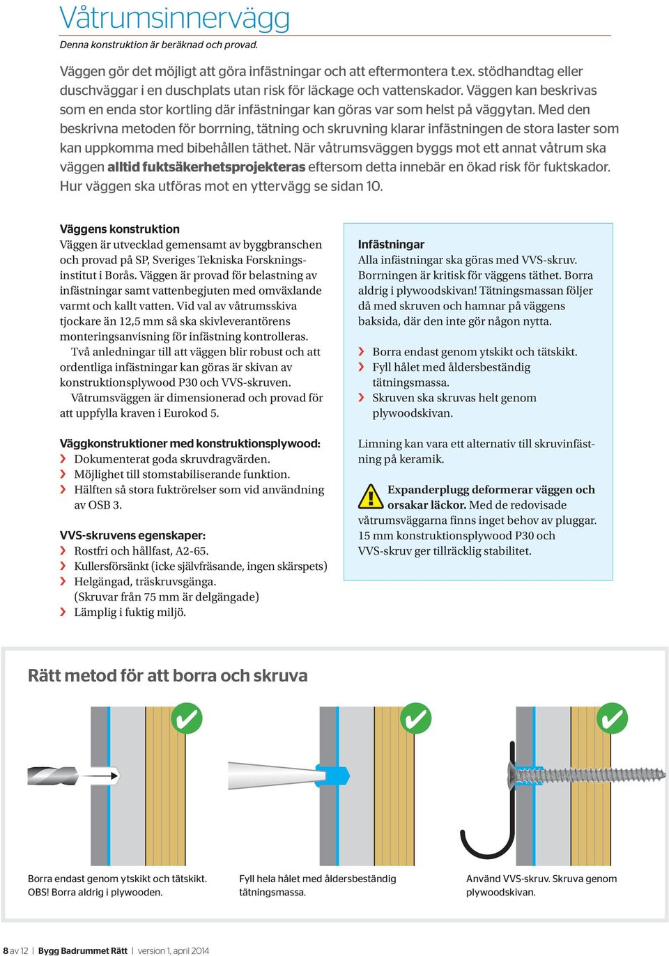 Med den beskrivna metoden för borrning, tätning och skruvning klarar infästningen de stora laster som kan uppkomma med bibehållen täthet.