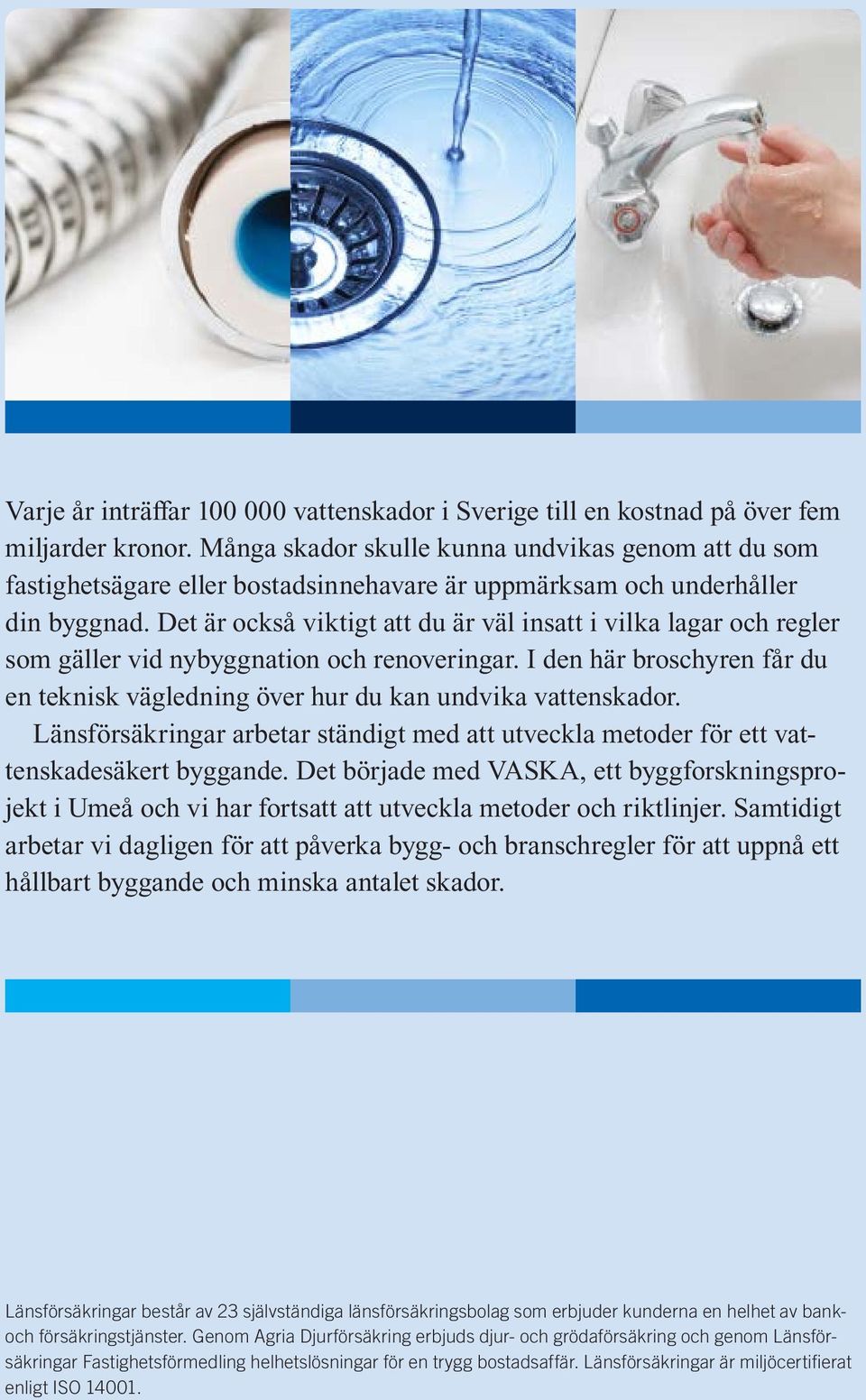 Det är också viktigt att du är väl insatt i vilka lagar och regler som gäller vid nybyggnation och renoveringar. I den här broschyren får du en teknisk vägledning över hur du kan undvika vattenskador.