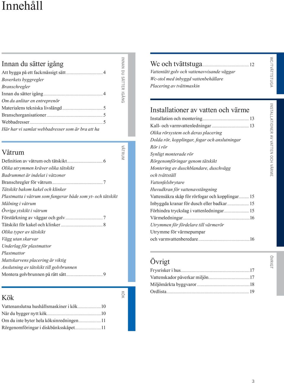 ..6 Olika utrymmen kräver olika tätskikt Badrummet är indelat i våtzoner Branschregler för våtrum.