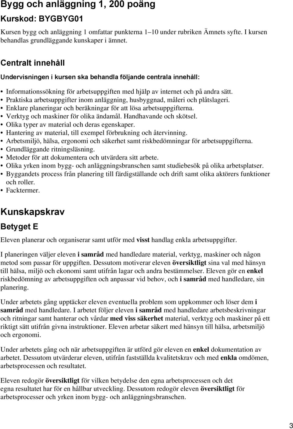 Praktiska arbetsuppgifter inom anläggning, husbyggnad, måleri och plåtslageri. Enklare planeringar och beräkningar för att lösa arbetsuppgifterna. Verktyg och maskiner för olika ändamål.