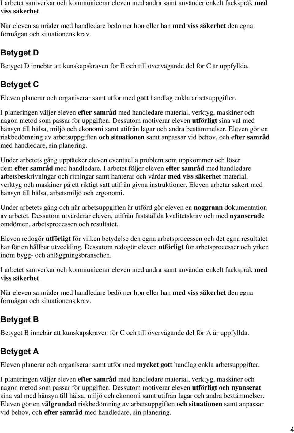 I planeringen väljer eleven efter samråd med handledare material, verktyg, maskiner och någon metod som passar för uppgiften.