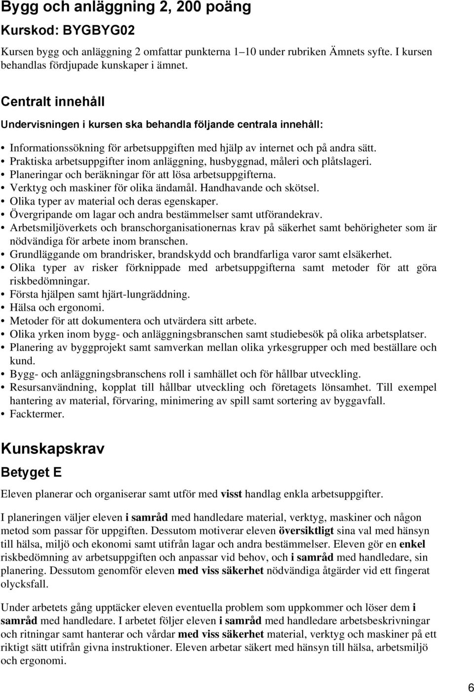 Praktiska arbetsuppgifter inom anläggning, husbyggnad, måleri och plåtslageri. Planeringar och beräkningar för att lösa arbetsuppgifterna. Verktyg och maskiner för olika ändamål.