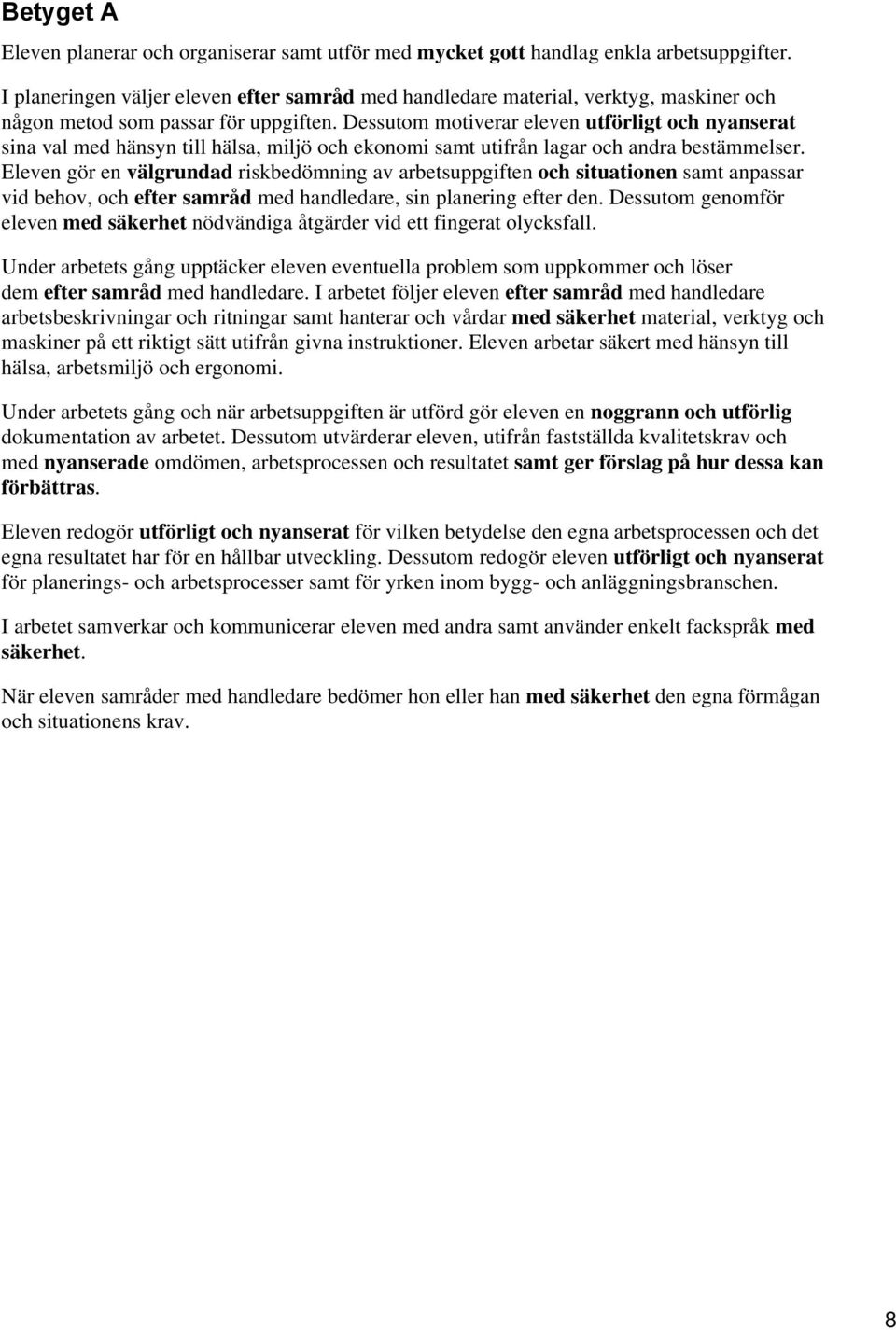 Dessutom motiverar eleven utförligt och nyanserat sina val med hänsyn till hälsa, miljö och ekonomi samt utifrån lagar och andra bestämmelser.