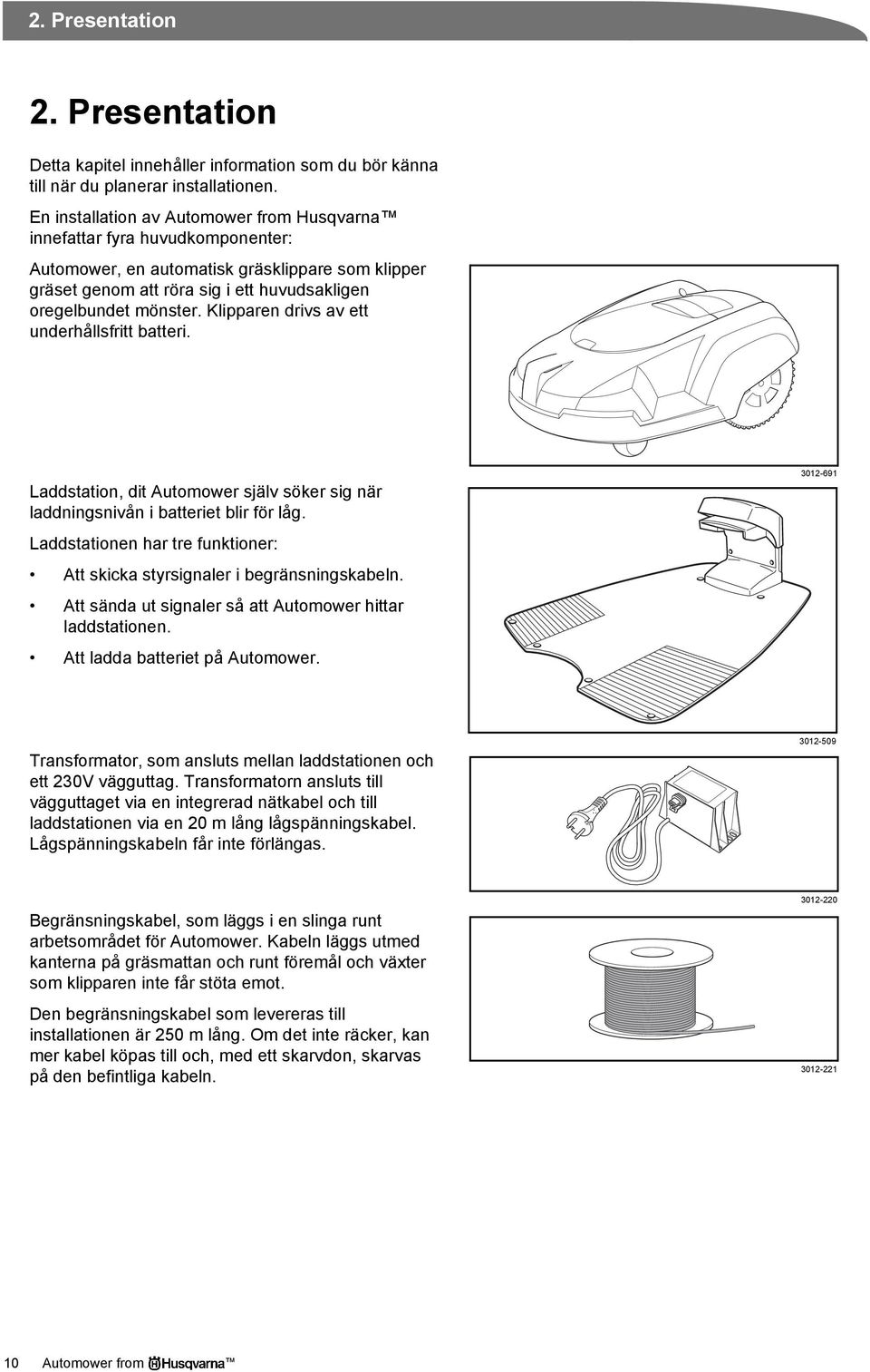 Klipparen drivs av ett underhållsfritt batteri. Laddstation, dit Automower själv söker sig när laddningsnivån i batteriet blir för låg.