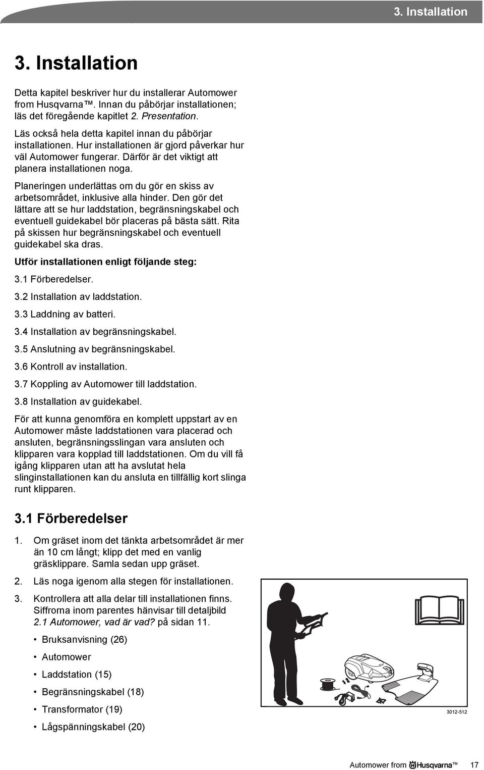 Planeringen underlättas om du gör en skiss av arbetsområdet, inklusive alla hinder. Den gör det lättare att se hur laddstation, begränsningskabel och eventuell guidekabel bör placeras på bästa sätt.