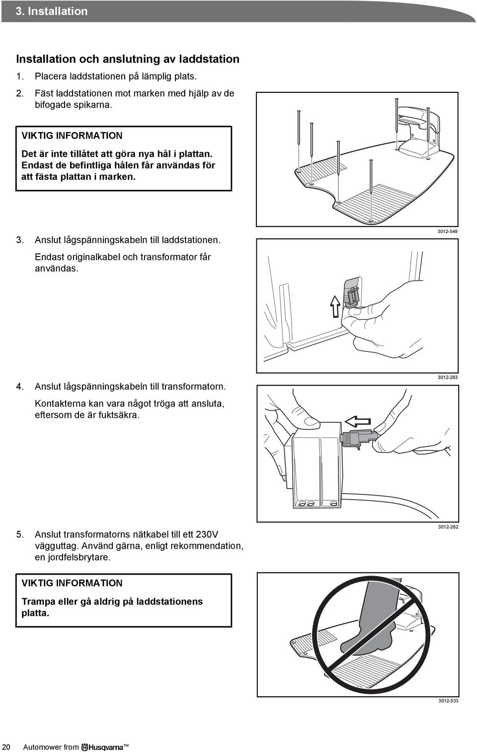 Endast originalkabel och transformator får användas. 3012-549 4. Anslut lågspänningskabeln till transformatorn. Kontakterna kan vara något tröga att ansluta, eftersom de är fuktsäkra.