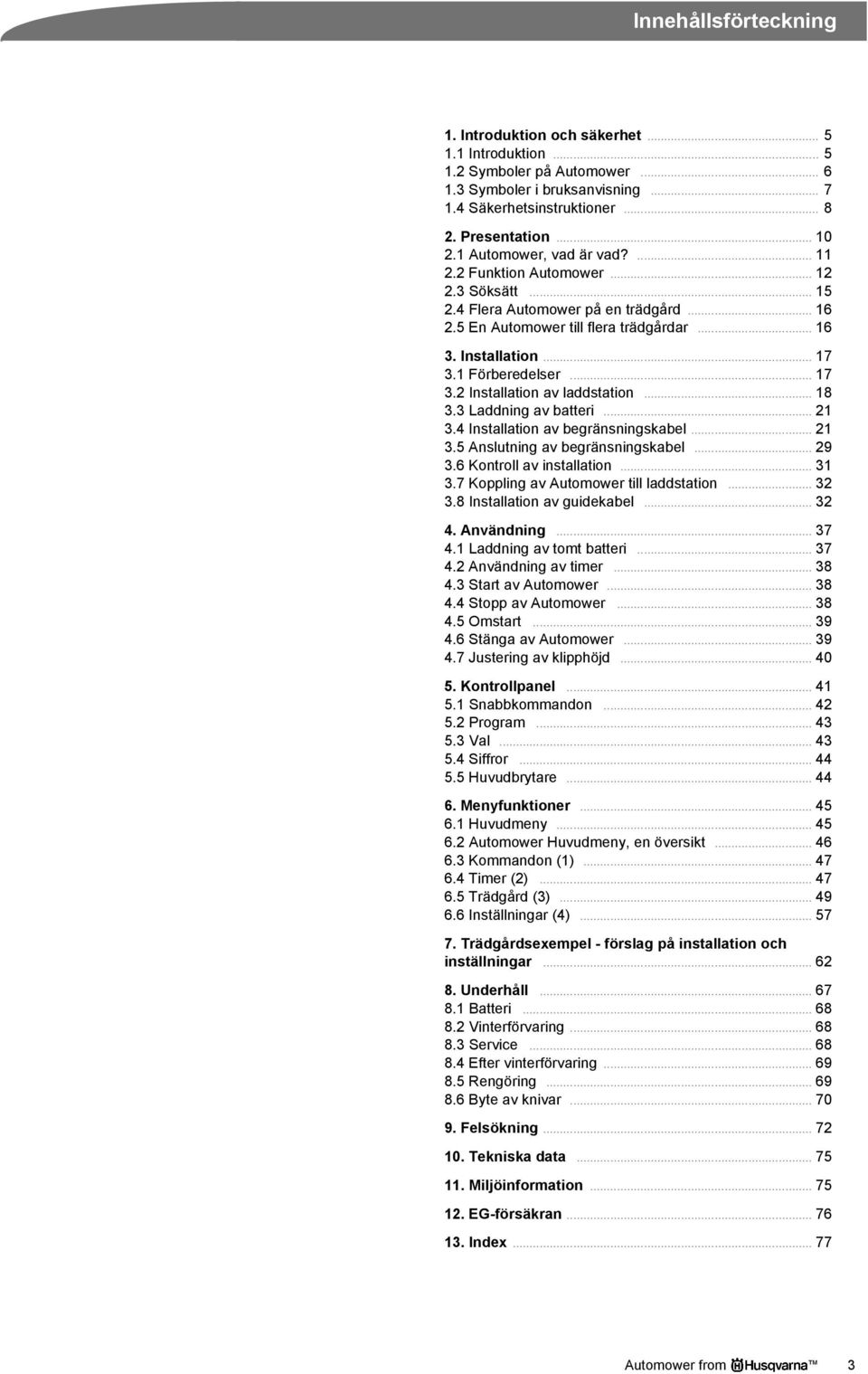 1 Förberedelser... 17 3.2 Installation av laddstation... 18 3.3 Laddning av batteri... 21 3.4 Installation av begränsningskabel... 21 3.5 Anslutning av begränsningskabel... 29 3.