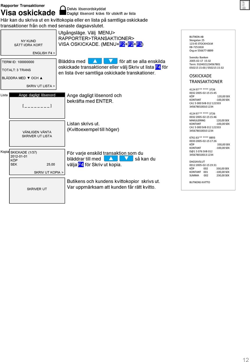 (MENU+F2+F2+F3) Bläddra med för att se alla enskilda oskickade transaktioner eller välj Skriv ut lista F4 för en lista över samtliga oskickade transkationer.