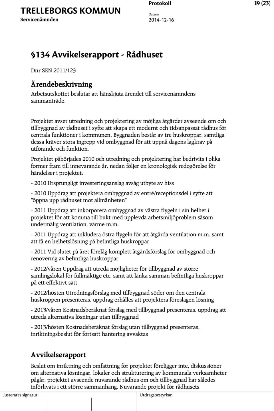 Byggnaden består av tre huskroppar, samtliga dessa kräver stora ingrepp vid ombyggnad för att uppnå dagens lagkrav på utförande och funktion.