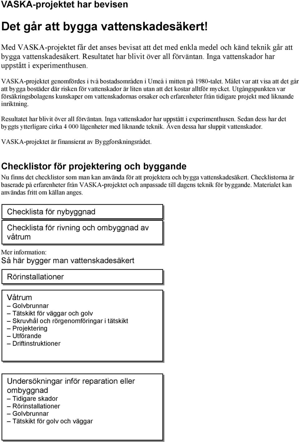 Målet var att visa att det går att bygga bostäder där risken för vattenskador är liten utan att det kostar alltför mycket.