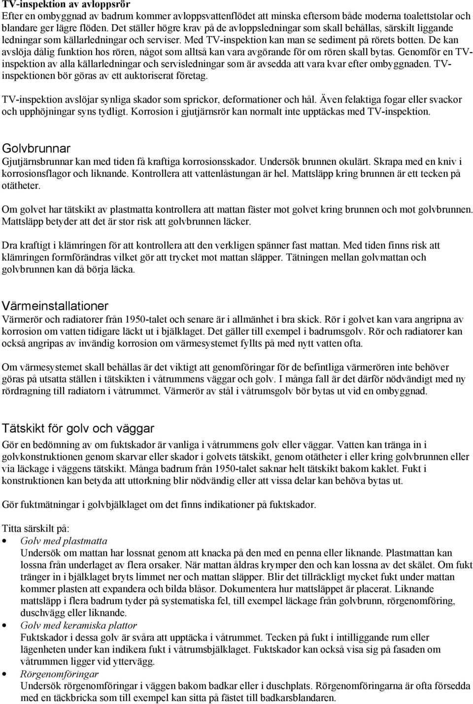 De kan avslöja dålig funktion hos rören, något som alltså kan vara avgörande för om rören skall bytas.