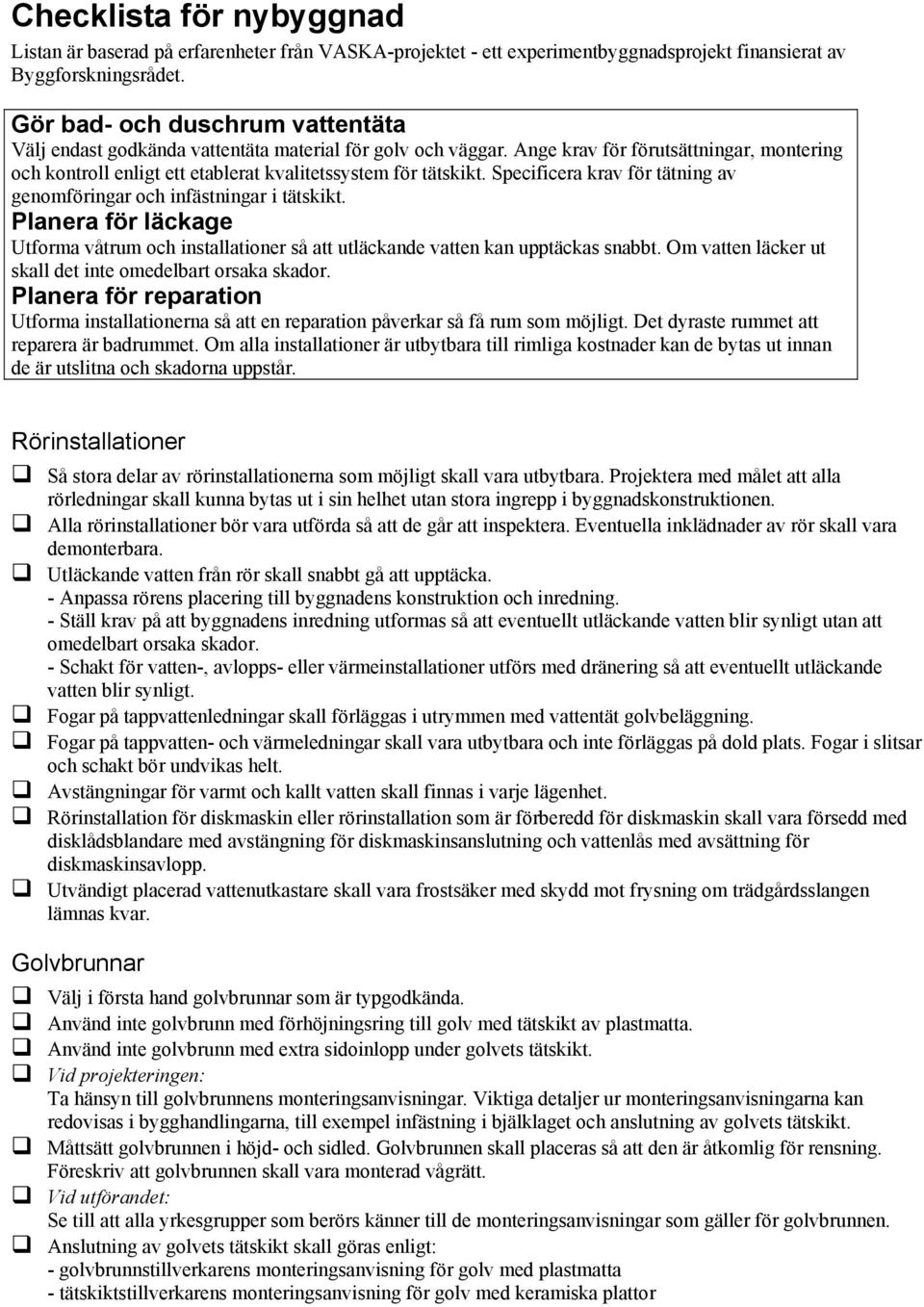 Specificera krav för tätning av genomföringar och infästningar i tätskikt. Planera för läckage Utforma våtrum och installationer så att utläckande vatten kan upptäckas snabbt.