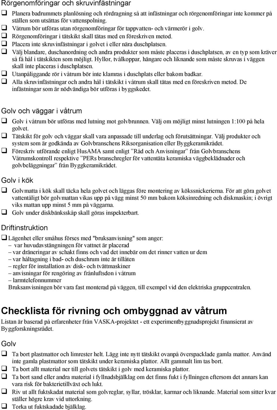 Placera inte skruvinfästningar i golvet i eller nära duschplatsen.