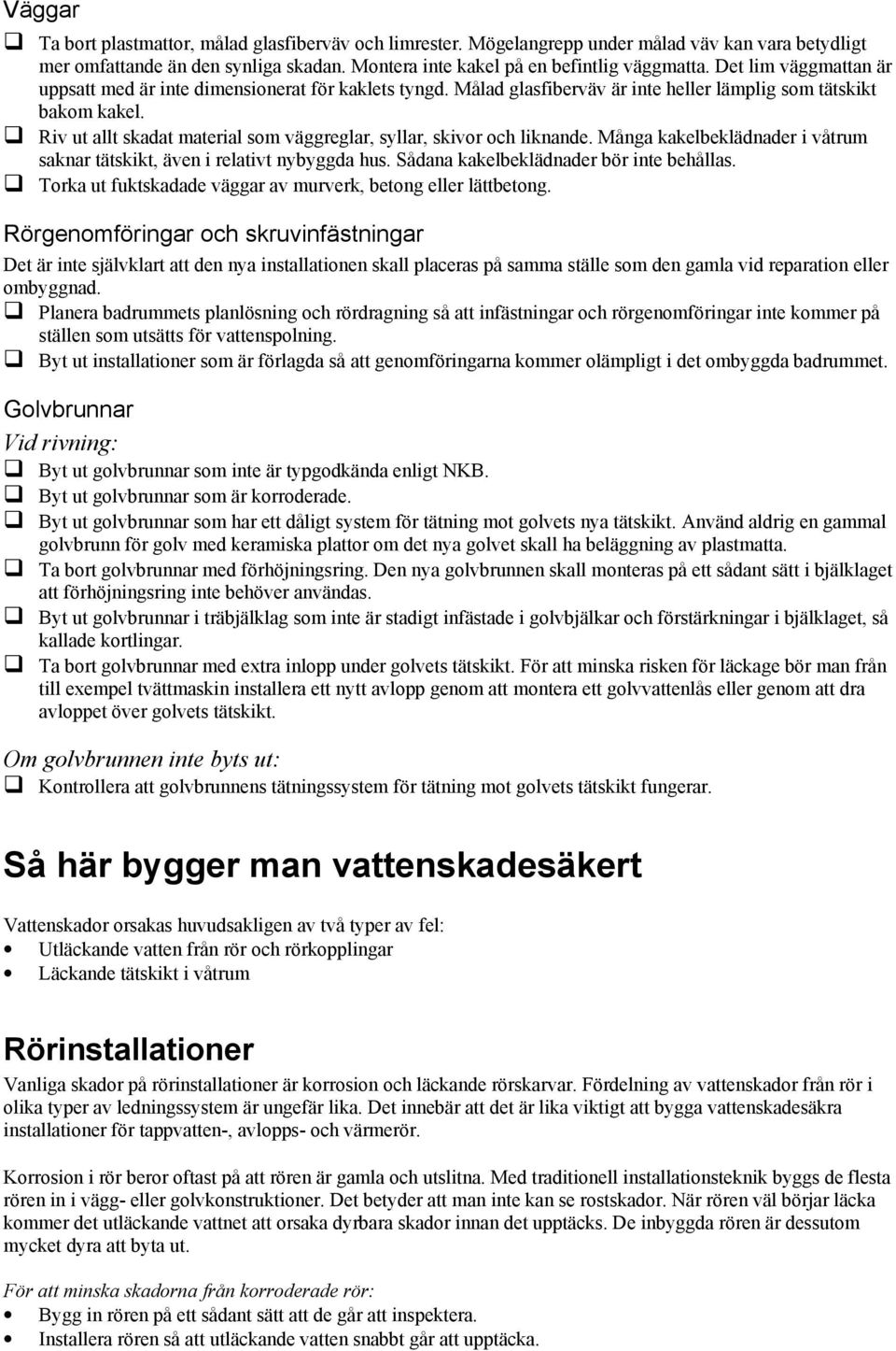 Riv ut allt skadat material som väggreglar, syllar, skivor och liknande. Många kakelbeklädnader i våtrum saknar tätskikt, även i relativt nybyggda hus. Sådana kakelbeklädnader bör inte behållas.