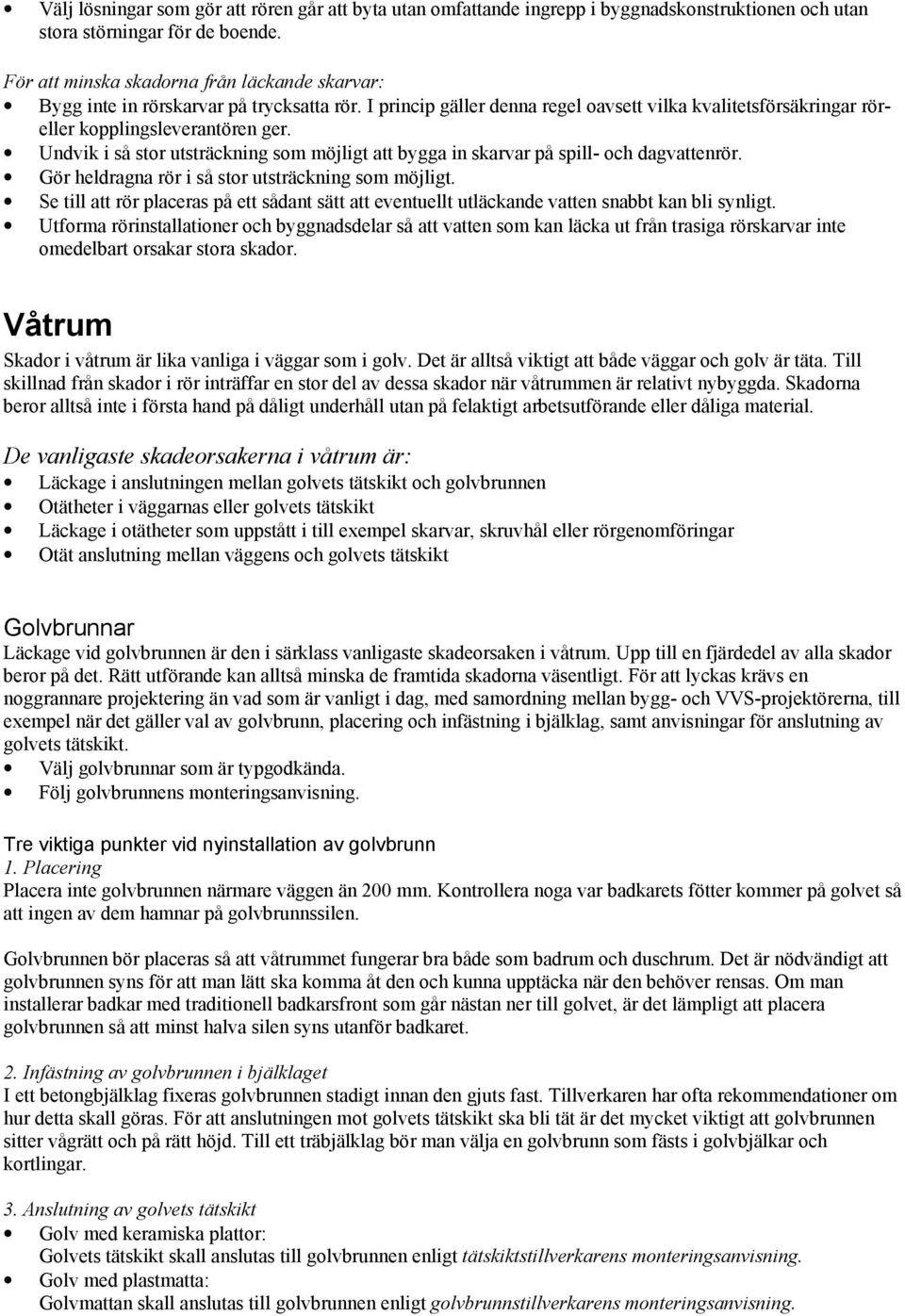Undvik i så stor utsträckning som möjligt att bygga in skarvar på spill- och dagvattenrör. Gör heldragna rör i så stor utsträckning som möjligt.