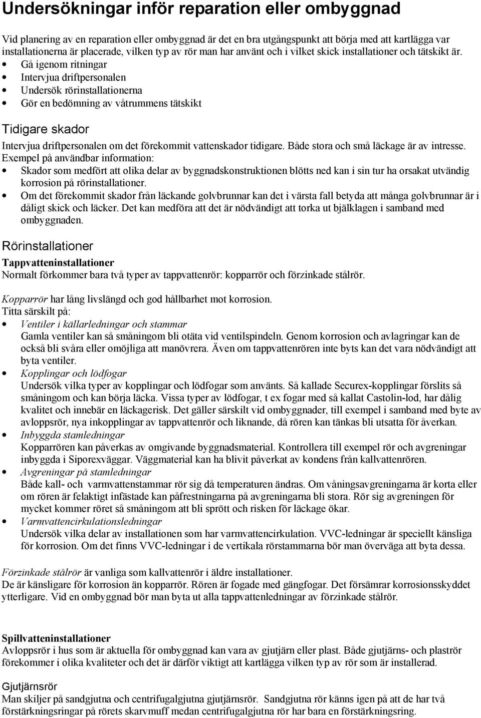 Gå igenom ritningar Intervjua driftpersonalen Undersök rörinstallationerna Gör en bedömning av våtrummens tätskikt Tidigare skador Intervjua driftpersonalen om det förekommit vattenskador tidigare.