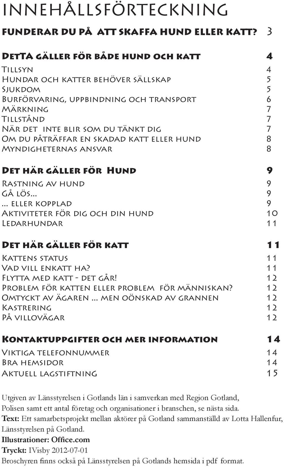 Om du påträffar en skadad katt eller hund 8 Myndigheternas ansvar 8 Det här gäller för Hund 9 