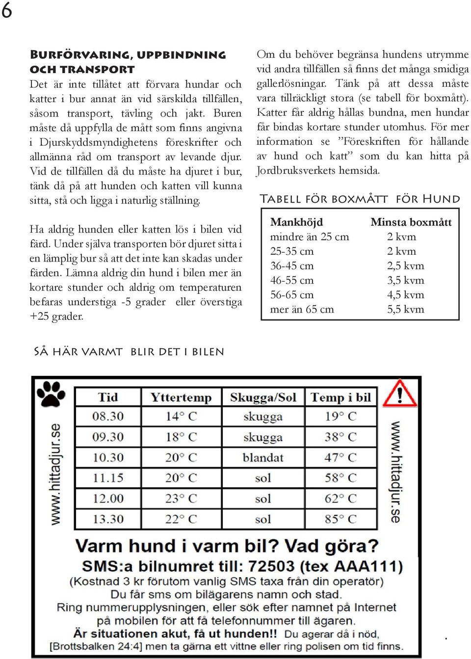 Vid de tillfällen då du måste ha djuret i bur, tänk då på att hunden och katten vill kunna sitta, stå och ligga i naturlig ställning. Ha aldrig hunden eller katten lös i bilen vid färd.