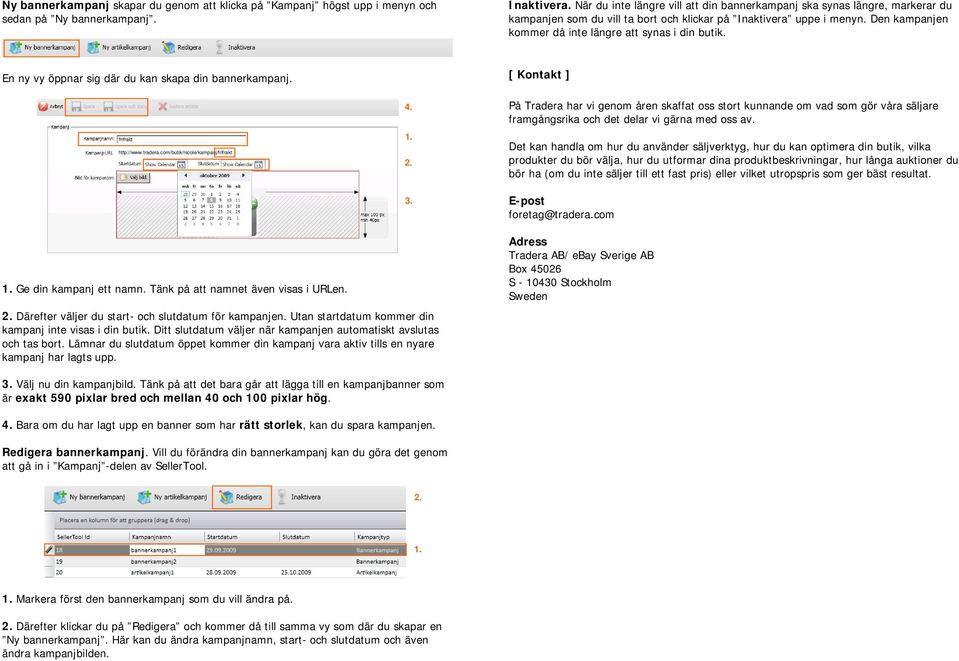 Den kampanjen kommer då inte längre att synas i din butik. En ny vy öppnar sig där du kan skapa din bannerkampanj. [ Kontakt ] http://www.tradera.com/butik/nicole/kampanj/frifrakt 4. 3.