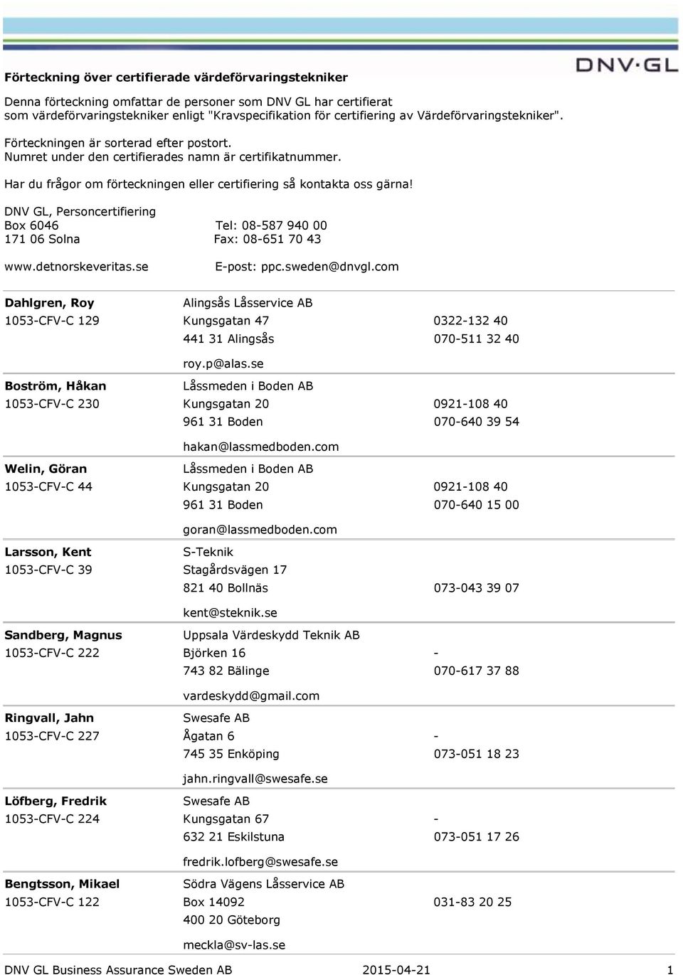 DNV GL, Personcertifiering Box 6046 Tel: 08587 940 00 171 06 Solna Fax: 08651 70 43 www.detnorskeveritas.se Epost: ppc.sweden@dnvgl.