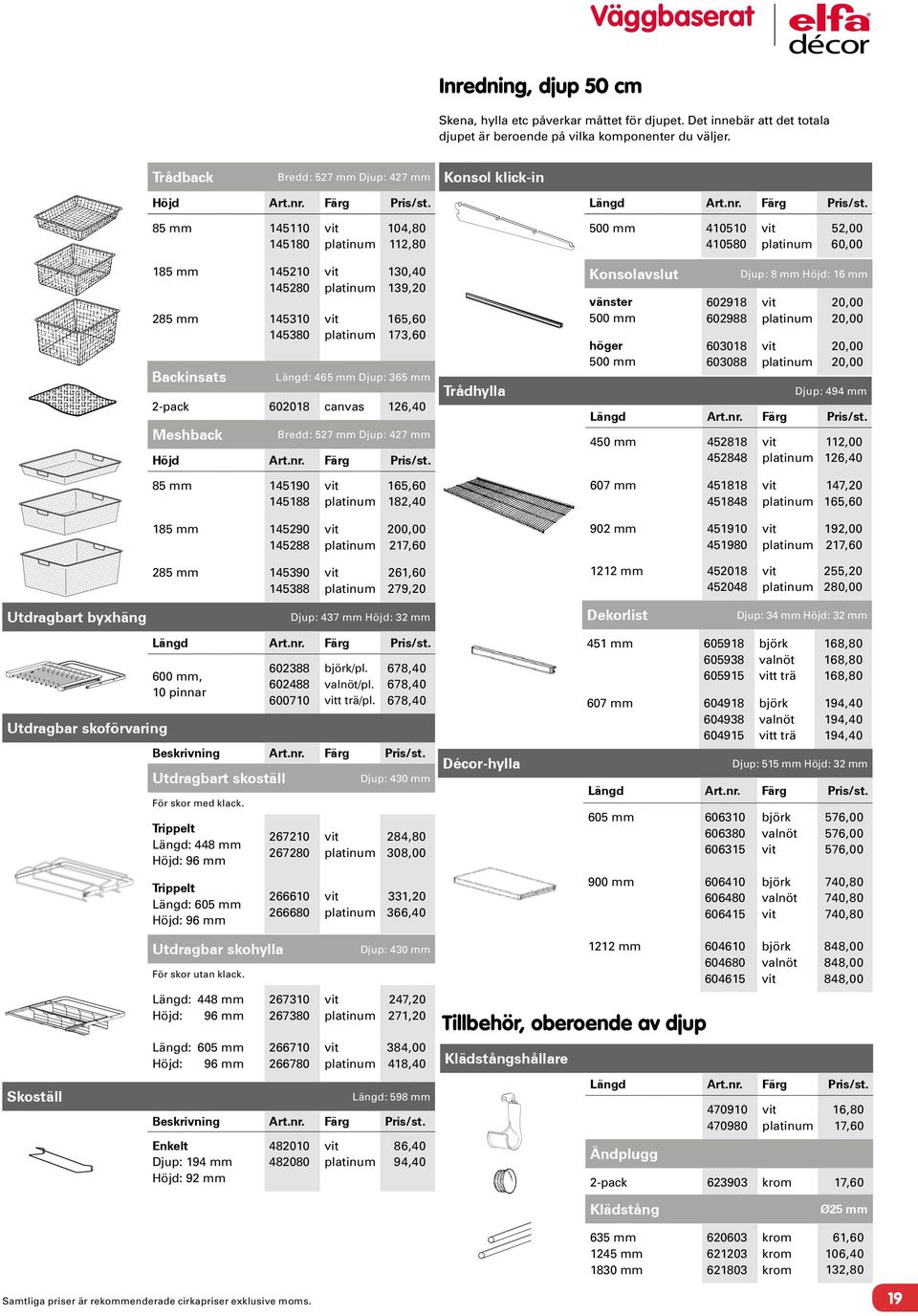 Konsol klick-in 85 mm 145110 145180 104,80 112,80 500 mm 410510 410580 52,00 60,00 185 mm 145210 145280 285 mm 145310 145380 Backinsats 130,40 139,20 165,60 173,60 Längd: 465 mm Djup: 365 mm 2-pack