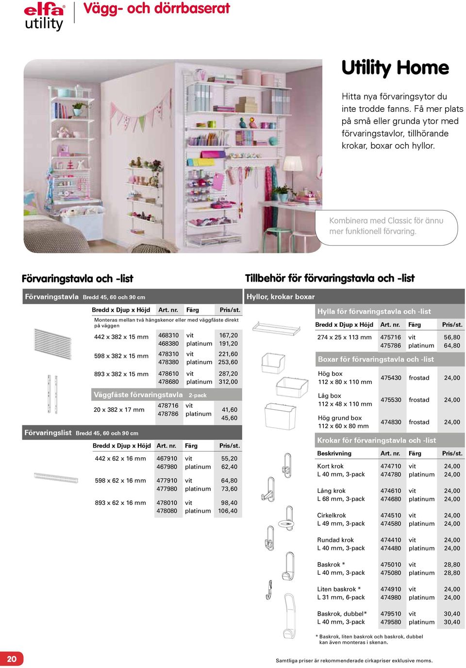 Monteras mellan två hängskenor eller med väggfäste direkt på väggen 442 x 382 x 15 mm 468310 468380 598 x 382 x 15 mm 478310 478380 893 x 382 x 15 mm 478610 478680 Väggfäste förvaringstavla 2-pack 20