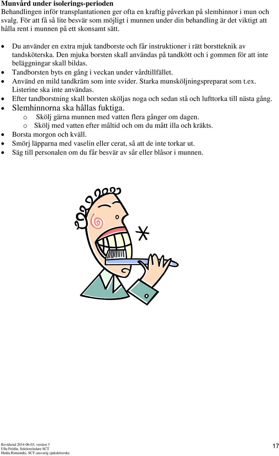 Du använder en extra mjuk tandborste och får instruktioner i rätt borstteknik av tandsköterska. Den mjuka borsten skall användas på tandkött och i gommen för att inte beläggningar skall bildas.