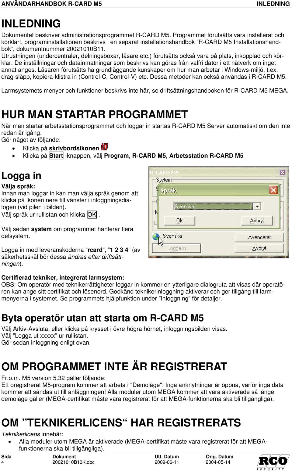 Utrustningen (undercentraler, delningsboxar, läsare etc.) förutsätts också vara på plats, inkopplad och körklar.
