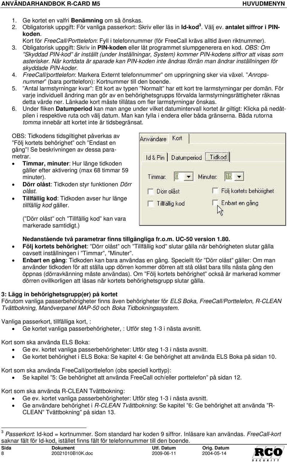 OBS: Om Skyddad PIN-kod är inställt (under Inställningar, System) kommer PIN-kodens siffror att visas som asterisker.