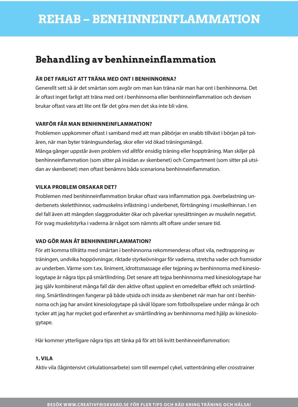 Varför får man benhinneinflammation? Problemen uppkommer oftast i samband med att man påbörjar en snabb tillväxt i början på tonåren, när man byter träningsunderlag, skor eller vid ökad träningsmängd.