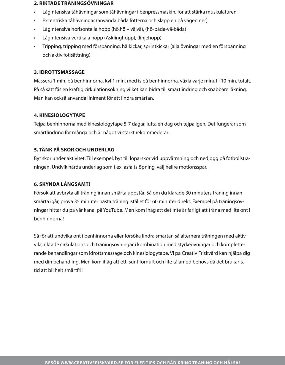 en förspänning och aktiv fotisättning) 3. Idrottsmassage Massera 1 min. på benhinnorna, kyl 1 min. med is på benhinnorna, växla varje minut i 10 min. totalt.