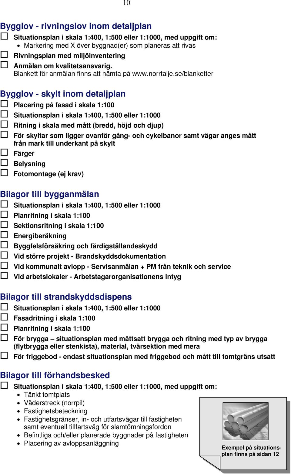 se/blanketter Bygglov - skylt inom detaljplan Placering på fasad i skala 1:100 Situationsplan i skala 1:400, 1:500 eller 1:1000 Ritning i skala med mått (bredd, höjd och djup) För skyltar som ligger