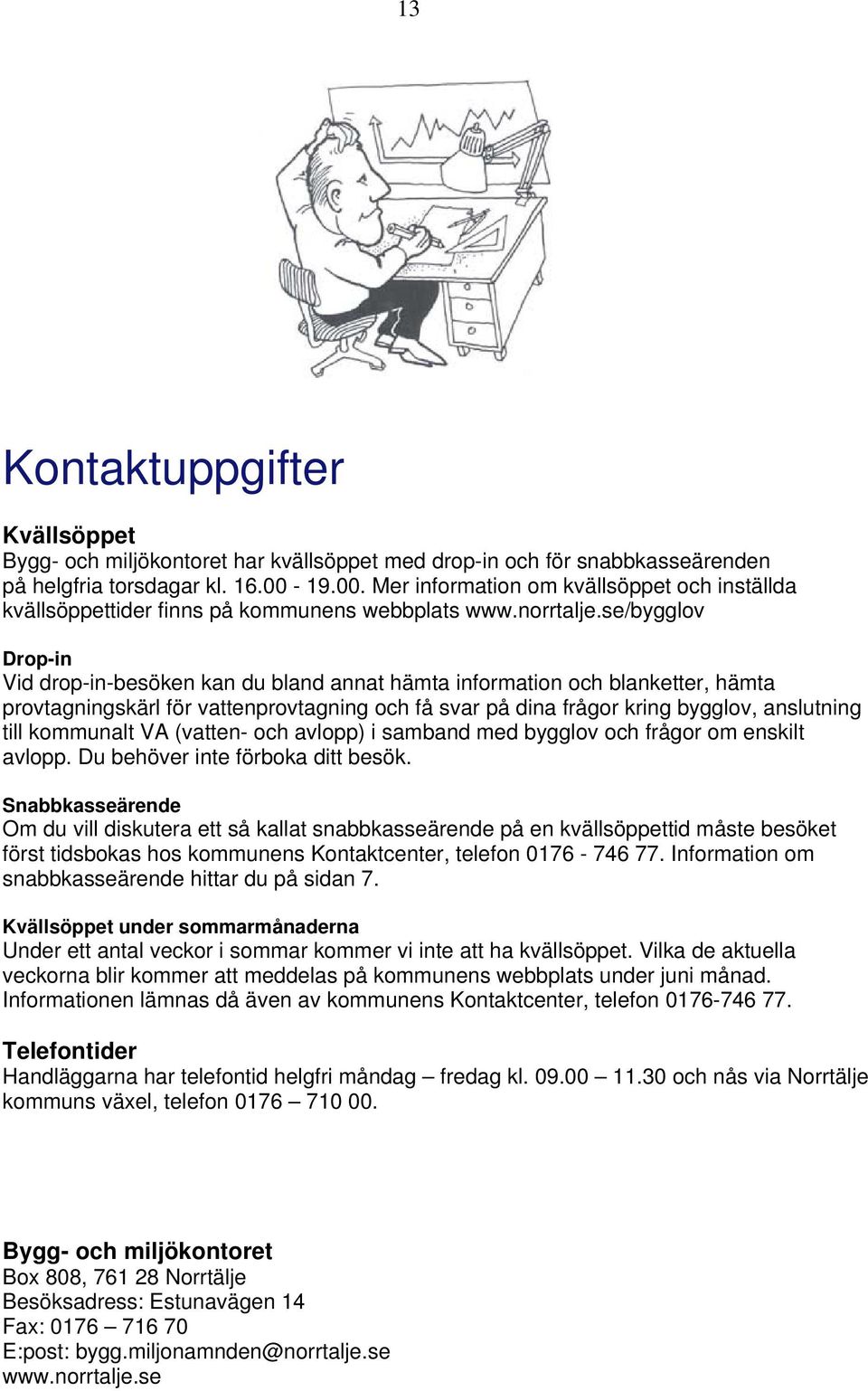 se/bygglov Drop-in Vid drop-in-besöken kan du bland annat hämta information och blanketter, hämta provtagningskärl för vattenprovtagning och få svar på dina frågor kring bygglov, anslutning till