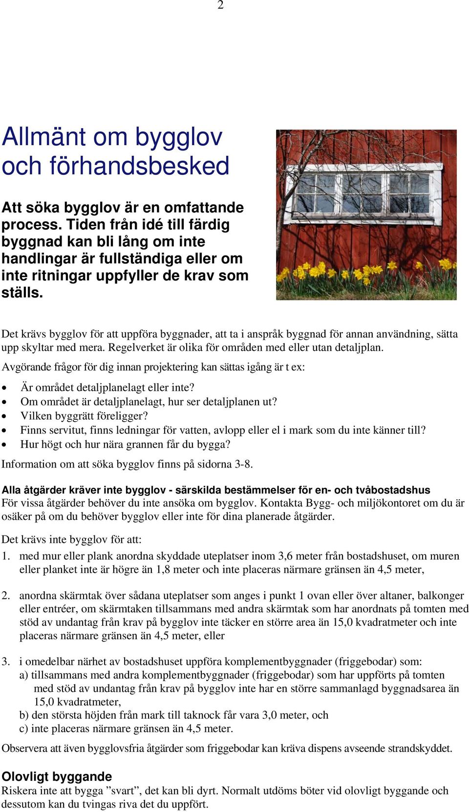 Det krävs bygglov för att uppföra byggnader, att ta i anspråk byggnad för annan användning, sätta upp skyltar med mera. Regelverket är olika för områden med eller utan detaljplan.