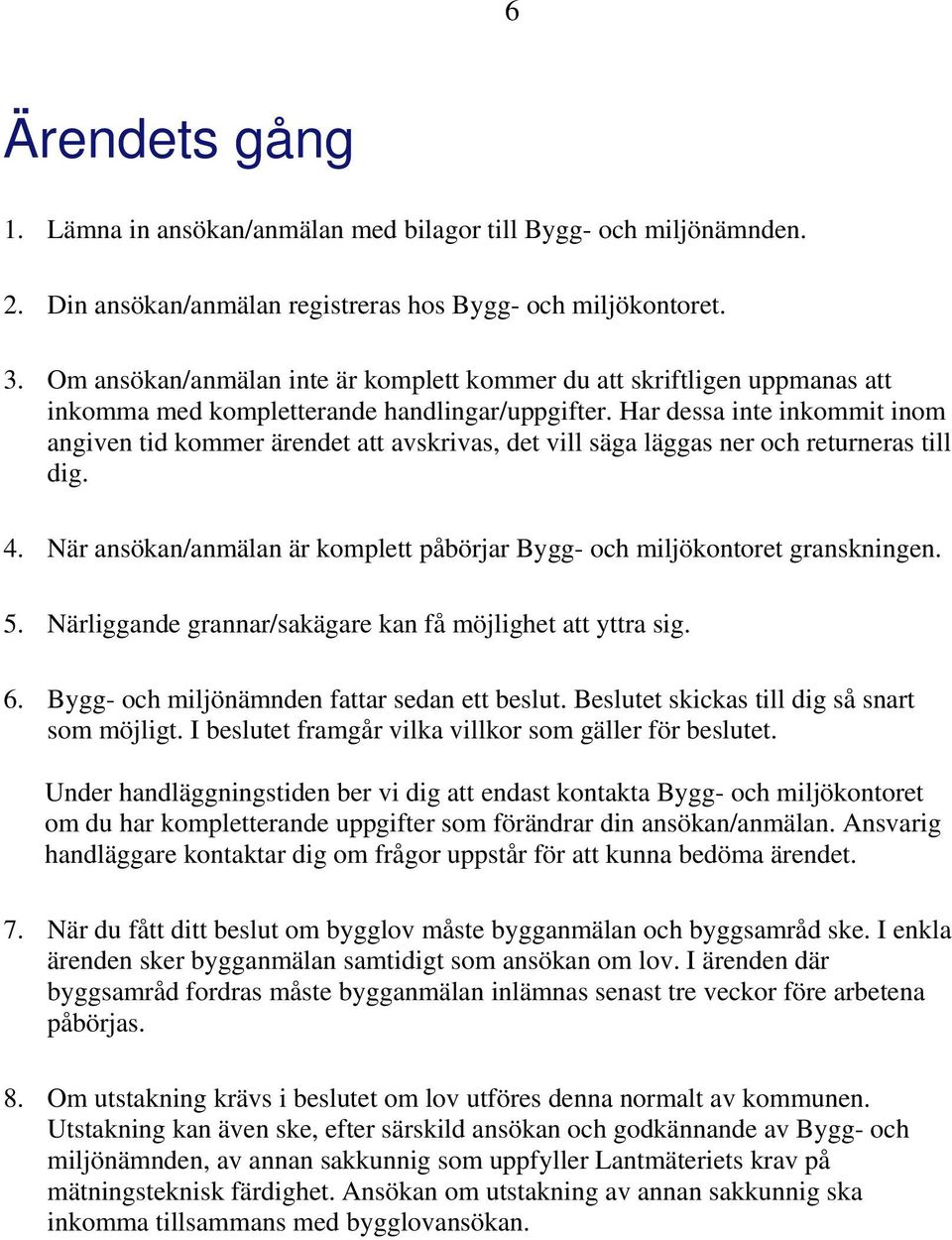 Har dessa inte inkommit inom angiven tid kommer ärendet att avskrivas, det vill säga läggas ner och returneras till dig. 4.