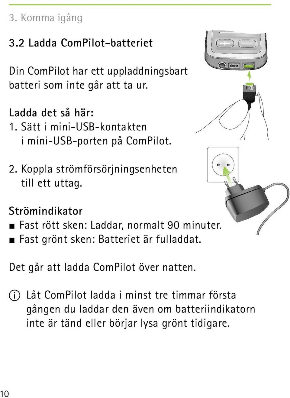 Strömindikator J Fast rött sken: Laddar, normalt 90 minuter. J Fast grönt sken: Batteriet är fulladdat.