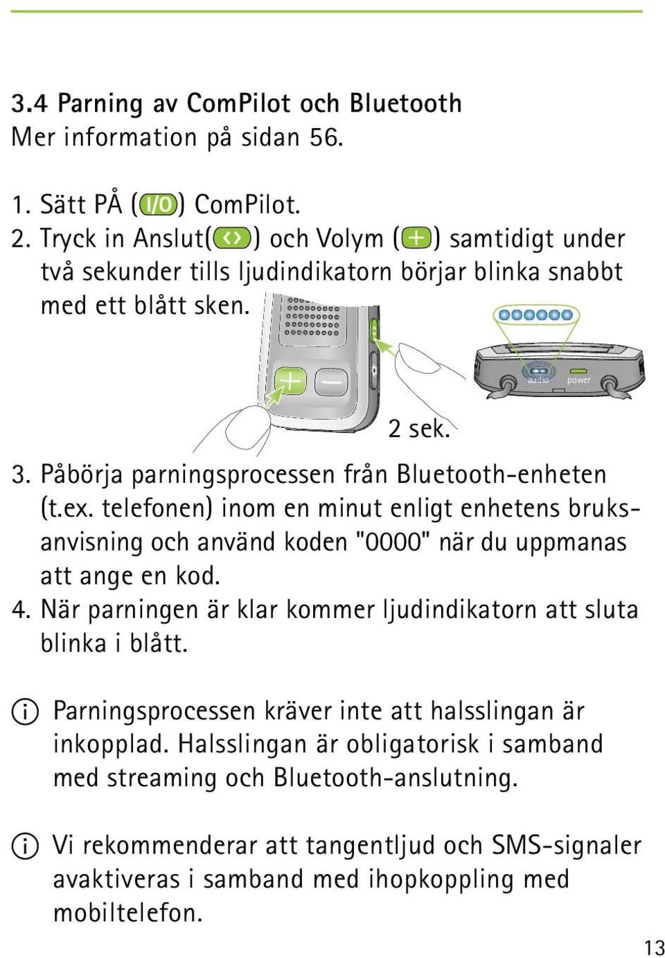 Påbörja parningsprocessen från Bluetooth-enheten (t.ex. telefonen) inom en minut enligt enhetens bruksanvisning och använd koden "0000" när du uppmanas att ange en kod. 4.