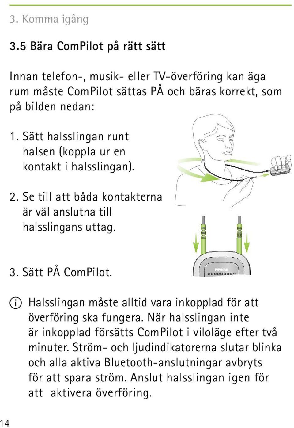 Sätt halsslingan runt halsen (koppla ur en kontakt i halsslingan). 2. Se till att båda kontakterna är väl anslutna till halsslingans uttag. 3. Sätt PÅ ComPilot.