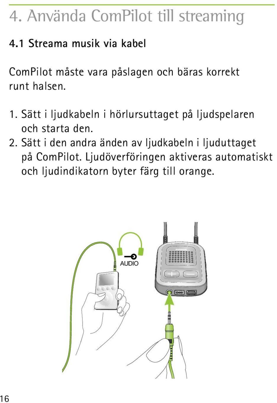 Sätt i ljudkabeln i hörlursuttaget på ljudspelaren och starta den. 2.