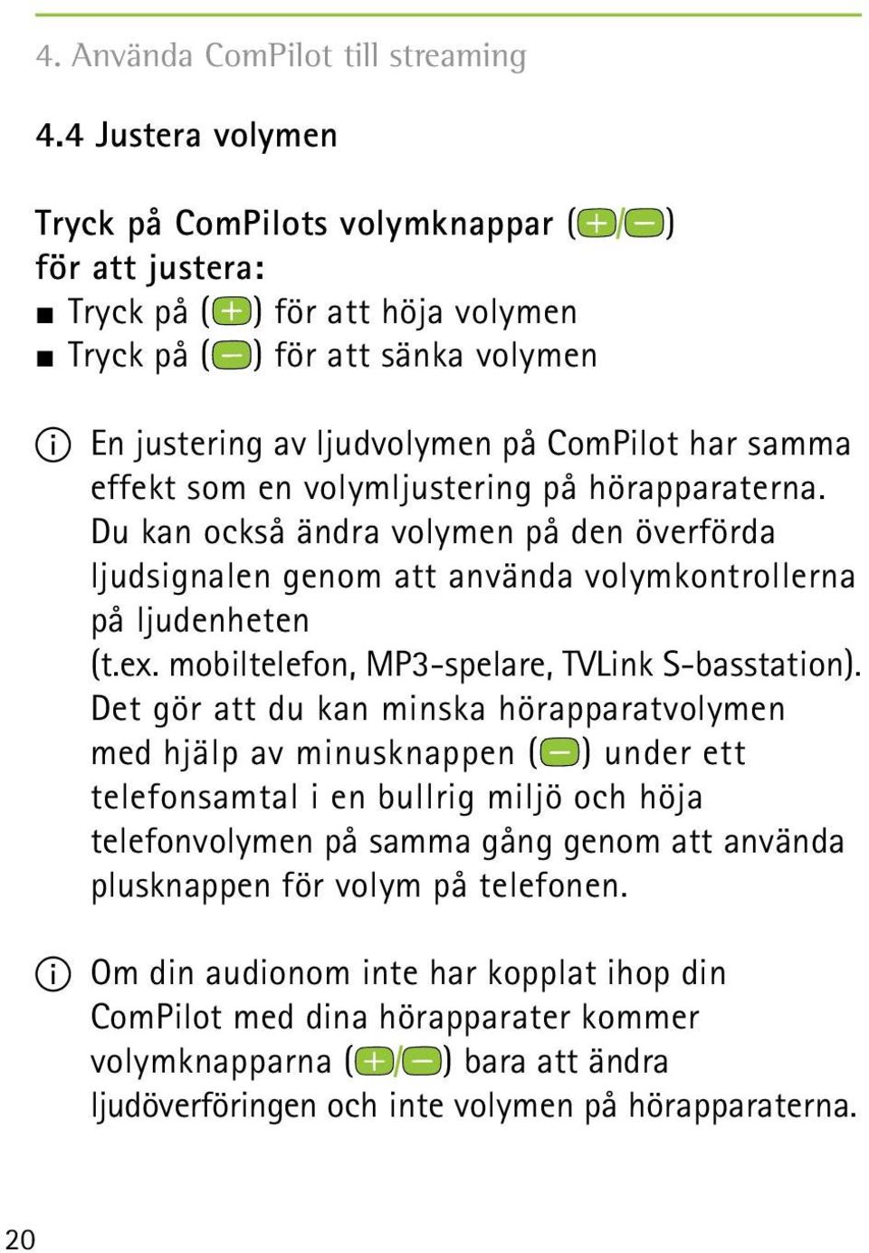 effekt som en volymljustering på hörapparaterna. Du kan också ändra volymen på den överförda ljudsignalen genom att använda volymkontrollerna på ljudenheten (t.ex.