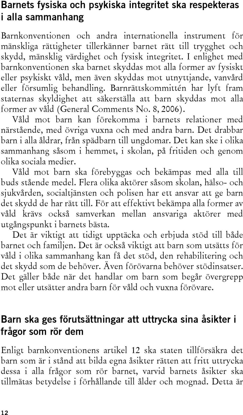 I enlighet med barnkonventionen ska barnet skyddas mot alla former av fysiskt eller psykiskt våld, men även skyddas mot utnyttjande, vanvård eller försumlig behandling.