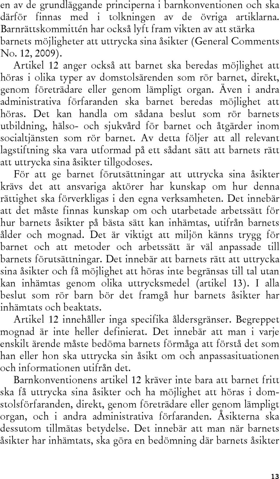 Artikel 12 anger också att barnet ska beredas möjlighet att höras i olika typer av domstolsärenden som rör barnet, direkt, genom företrädare eller genom lämpligt organ.