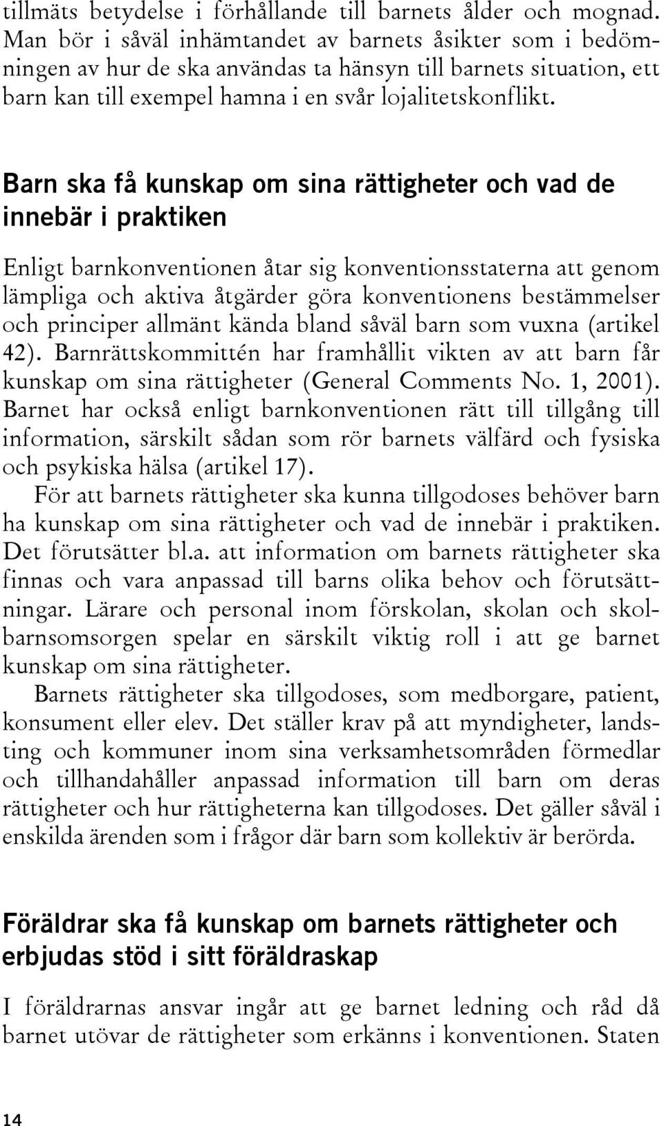 Barn ska få kunskap om sina rättigheter och vad de innebär i praktiken Enligt barnkonventionen åtar sig konventionsstaterna att genom lämpliga och aktiva åtgärder göra konventionens bestämmelser och