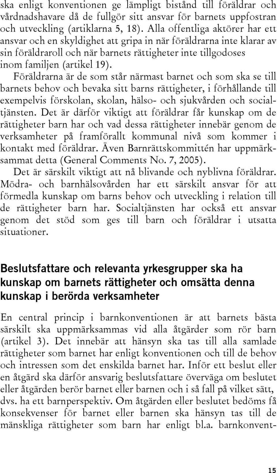 Föräldrarna är de som står närmast barnet och som ska se till barnets behov och bevaka sitt barns rättigheter, i förhållande till exempelvis förskolan, skolan, hälso- och sjukvården och