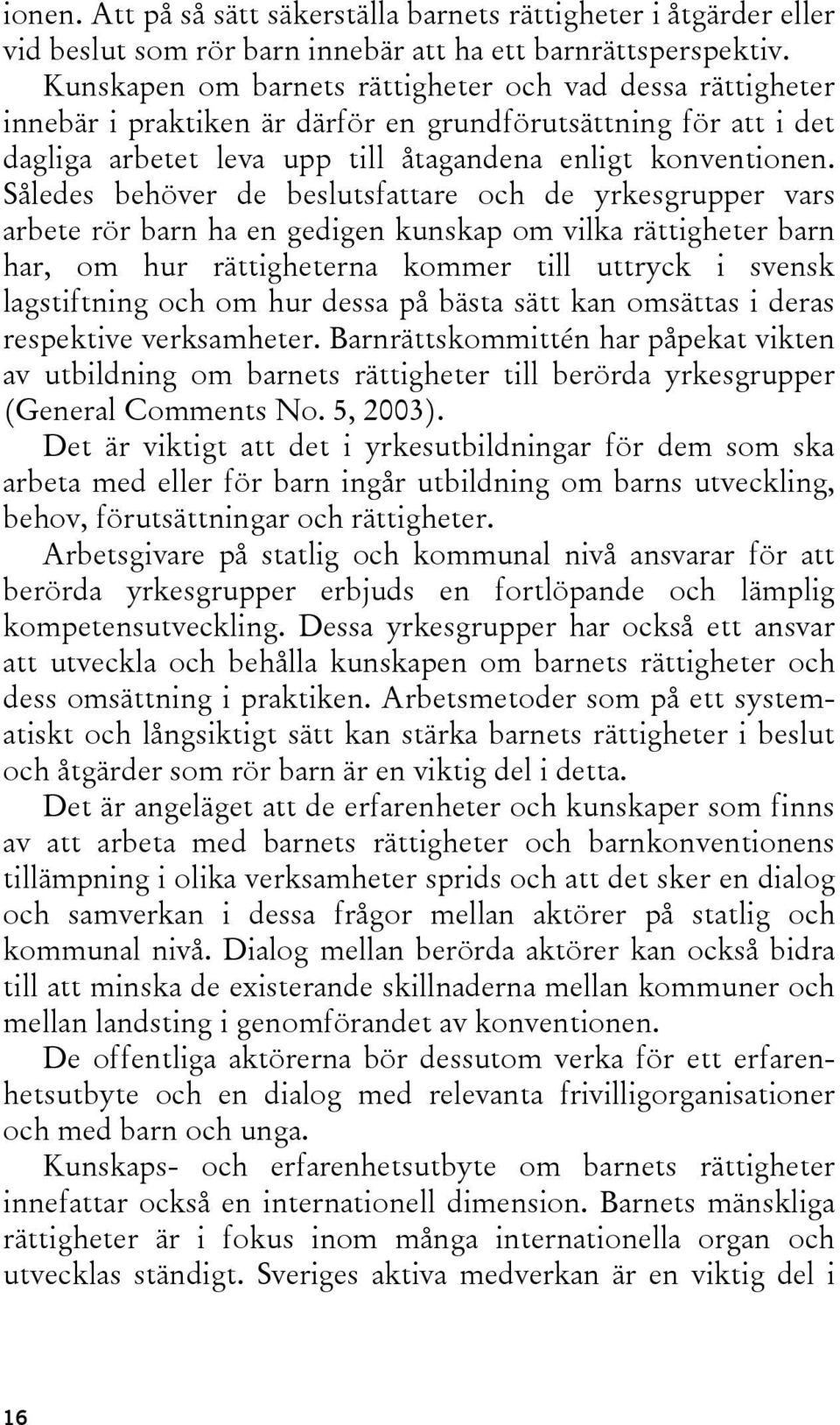Således behöver de beslutsfattare och de yrkesgrupper vars arbete rör barn ha en gedigen kunskap om vilka rättigheter barn har, om hur rättigheterna kommer till uttryck i svensk lagstiftning och om