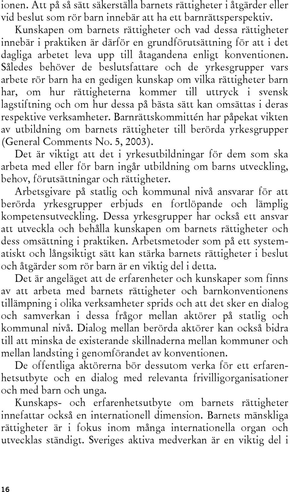 Således behöver de beslutsfattare och de yrkesgrupper vars arbete rör barn ha en gedigen kunskap om vilka rättigheter barn har, om hur rättigheterna kommer till uttryck i svensk lagstiftning och om